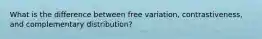 What is the difference between free variation, contrastiveness, and complementary​ distribution?