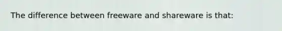 The difference between freeware and shareware is that: