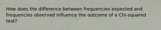 How does the difference between frequencies expected and frequencies observed influence the outcome of a Chi-squared test?