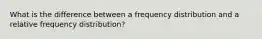 What is the difference between a frequency distribution and a relative frequency distribution?