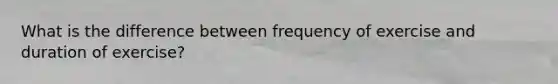 What is the difference between frequency of exercise and duration of exercise?