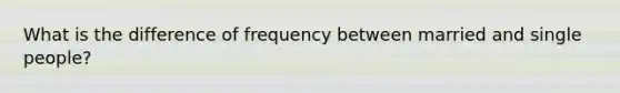 What is the difference of frequency between married and single people?