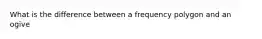 What is the difference between a frequency polygon and an​ ogive