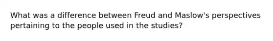 What was a difference between Freud and Maslow's perspectives pertaining to the people used in the studies?