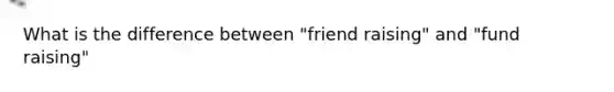 What is the difference between "friend raising" and "fund raising"