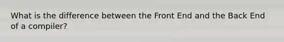 What is the difference between the Front End and the Back End of a compiler?