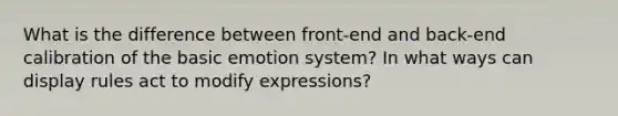 What is the difference between front-end and back-end calibration of the basic emotion system? In what ways can display rules act to modify expressions?