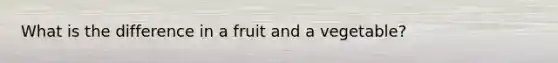 What is the difference in a fruit and a vegetable?