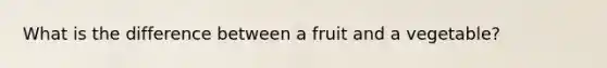 What is the difference between a fruit and a vegetable?