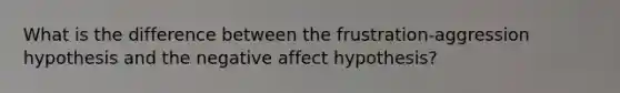 What is the difference between the frustration-aggression hypothesis and the negative affect hypothesis?