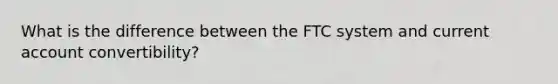 What is the difference between the FTC system and current account convertibility?