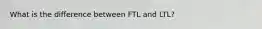 What is the difference between FTL and LTL?