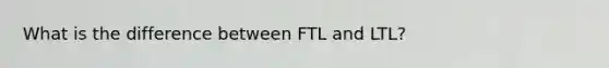 What is the difference between FTL and LTL?