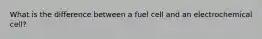 What is the difference between a fuel cell and an electrochemical cell?