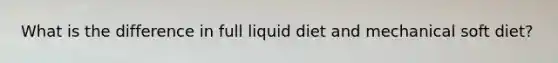 What is the difference in full liquid diet and mechanical soft diet?