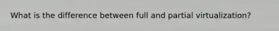 What is the difference between full and partial virtualization?