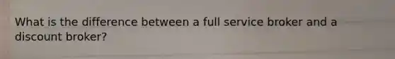 What is the difference between a full service broker and a discount broker?