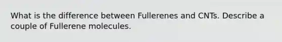 What is the difference between Fullerenes and CNTs. Describe a couple of Fullerene molecules.