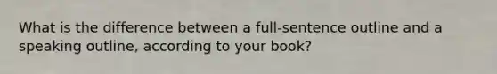 What is the difference between a full-sentence outline and a speaking outline, according to your book?