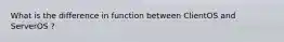 What is the difference in function between ClientOS and ServerOS ?