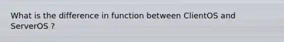 What is the difference in function between ClientOS and ServerOS ?