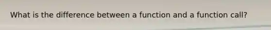 What is the difference between a function and a function call?