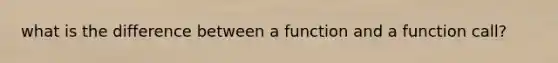 what is the difference between a function and a function call?