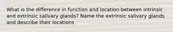 What is the difference in function and location between intrinsic and extrinsic salivary glands? Name the extrinsic salivary glands and describe their locations