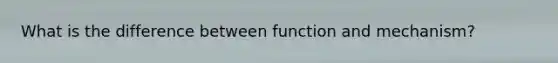 What is the difference between function and mechanism?