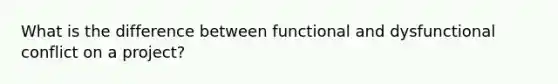 What is the difference between functional and dysfunctional conflict on a project?