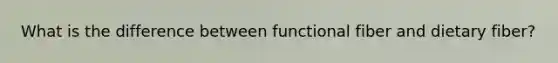 What is the difference between functional fiber and dietary fiber?