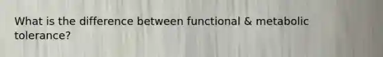 What is the difference between functional & metabolic tolerance?