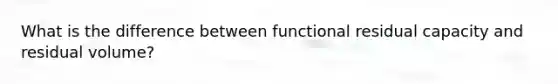 What is the difference between functional residual capacity and residual volume?