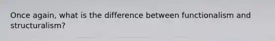 Once again, what is the difference between functionalism and structuralism?