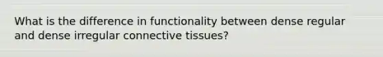 What is the difference in functionality between dense regular and dense irregular connective tissues?