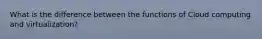 What is the difference between the functions of Cloud computing and virtualization?