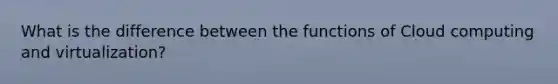 What is the difference between the functions of Cloud computing and virtualization?
