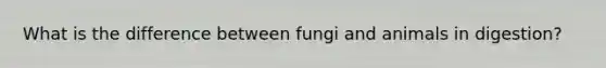 What is the difference between fungi and animals in digestion?