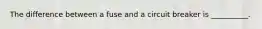 The difference between a fuse and a circuit breaker is __________.