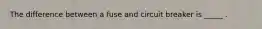 The difference between a fuse and circuit breaker is _____ .