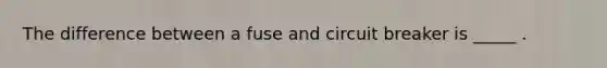 The difference between a fuse and circuit breaker is _____ .