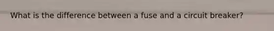 What is the difference between a fuse and a circuit breaker?