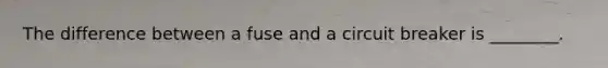 The difference between a fuse and a circuit breaker is ________.