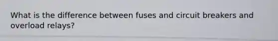 What is the difference between fuses and circuit breakers and overload relays?