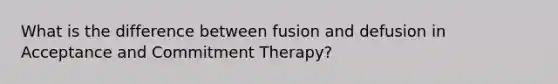 What is the difference between fusion and defusion in Acceptance and Commitment Therapy?