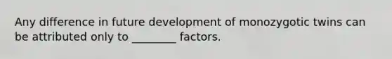 Any difference in future development of monozygotic twins can be attributed only to ________ factors.