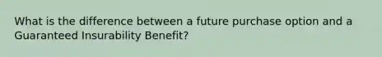 What is the difference between a future purchase option and a Guaranteed Insurability Benefit?