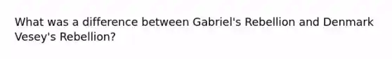 What was a difference between Gabriel's Rebellion and Denmark Vesey's Rebellion?
