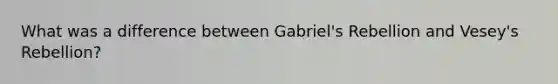 What was a difference between Gabriel's Rebellion and Vesey's Rebellion?