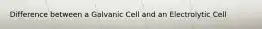 Difference between a Galvanic Cell and an Electrolytic Cell